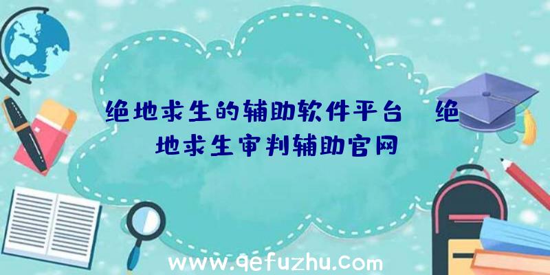 「绝地求生的辅助软件平台」|绝地求生审判辅助官网